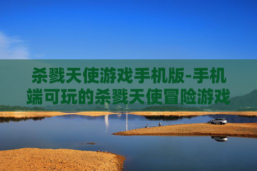 杀戮天使游戏手机版-手机端可玩的杀戮天使冒险游戏体验