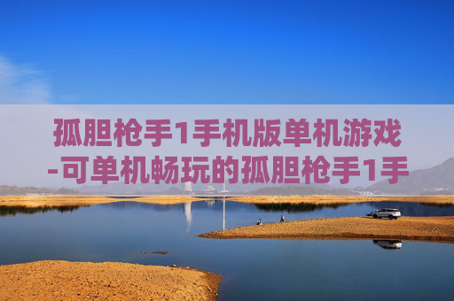孤胆枪手1手机版单机游戏-可单机畅玩的孤胆枪手1手机游戏 孤胆枪手1手机版单机游戏-可单机畅玩的孤胆枪手1手机游戏