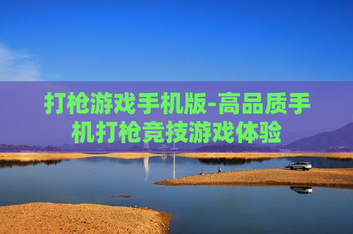 打枪游戏手机版-高品质手机打枪竞技游戏体验