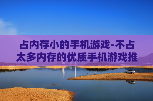 占内存小的手机游戏-不占太多内存的优质手机游戏推荐 占内存小的手机游戏-不占太多内存的优质手机游戏推荐