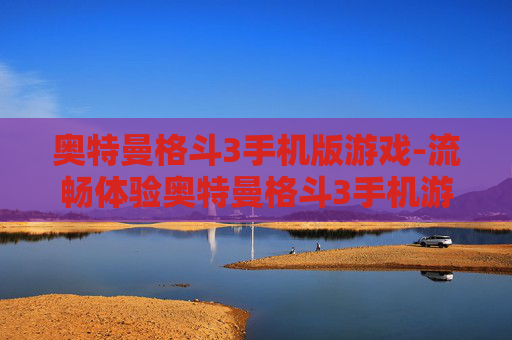 奥特曼格斗3手机版游戏-流畅体验奥特曼格斗3手机游戏玩法 奥特曼格斗3手机版游戏-流畅体验奥特曼格斗3手机游戏玩法