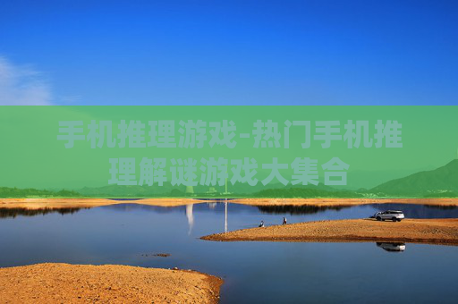 手机推理游戏-热门手机推理解谜游戏大集合 手机推理游戏-热门手机推理解谜游戏大集合