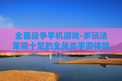 全面战争手机游戏-多玩法策略十足的全战类手游体验