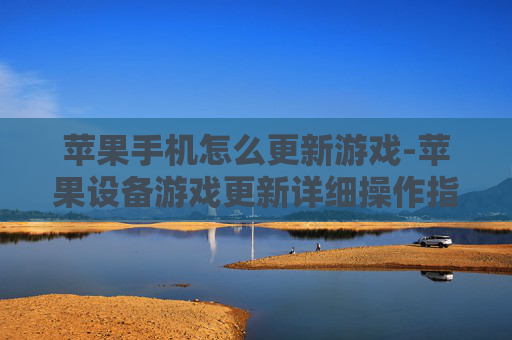 苹果手机怎么更新游戏-苹果设备游戏更新详细操作指引