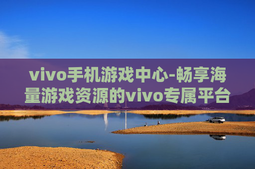 vivo手机游戏中心-畅享海量游戏资源的vivo专属平台