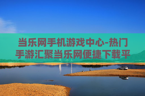 当乐网手机游戏中心-热门手游汇聚当乐网便捷下载平台