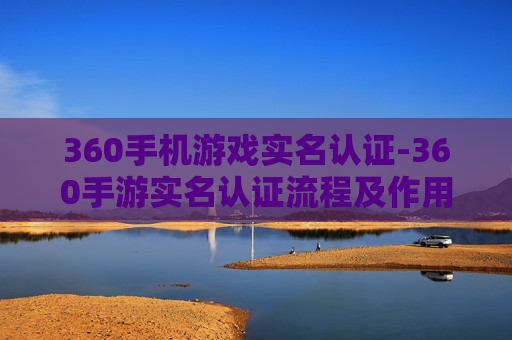360手机游戏实名认证-360手游实名认证流程及作用解析