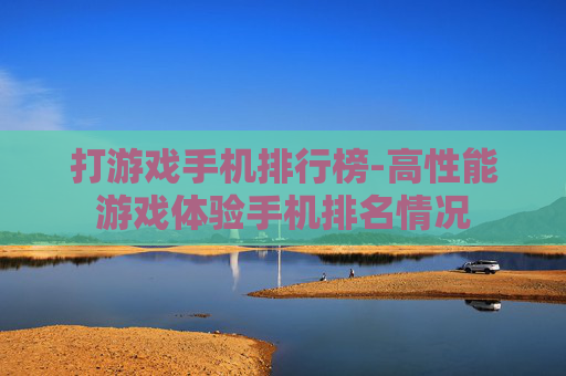 打游戏手机排行榜-高性能游戏体验手机排名情况