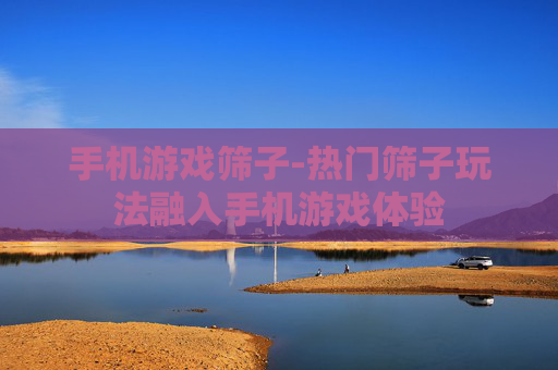 手机游戏筛子-热门筛子玩法融入手机游戏体验 手机游戏筛子-热门筛子玩法融入手机游戏体验