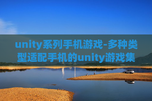 unity系列手机游戏-多种类型适配手机的unity游戏集合 unity系列手机游戏-多种类型适配手机的unity游戏集合
