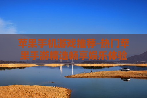 苹果手机游戏推荐-热门苹果手游精选畅享娱乐体验 苹果手机游戏推荐-热门苹果手游精选畅享娱乐体验