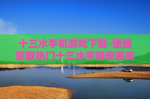 十三水手机游戏下载-便捷获取热门十三水手游安装资源 十三水手机游戏下载-便捷获取热门十三水手游安装资源