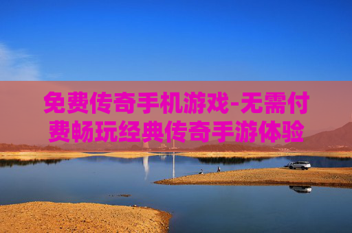 免费传奇手机游戏-无需付费畅玩经典传奇手游体验 免费传奇手机游戏-无需付费畅玩经典传奇手游体验
