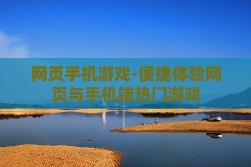 网页手机游戏-便捷体验网页与手机端热门游戏 网页手机游戏-便捷体验网页与手机端热门游戏