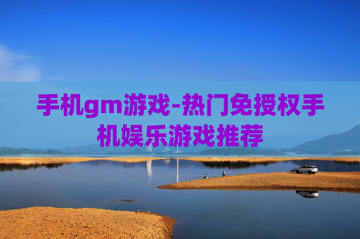 手机gm游戏-热门免授权手机娱乐游戏推荐 手机gm游戏-热门免授权手机娱乐游戏推荐