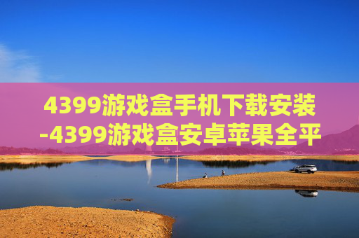 4399游戏盒手机下载安装-4399游戏盒安卓苹果全平台下载途径 4399游戏盒手机下载安装-4399游戏盒安卓苹果全平台下载途径