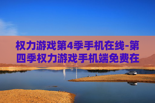 权力游戏第4季手机在线-第四季权力游戏手机端免费在线观看 权力游戏第4季手机在线-第四季权力游戏手机端免费在线观看