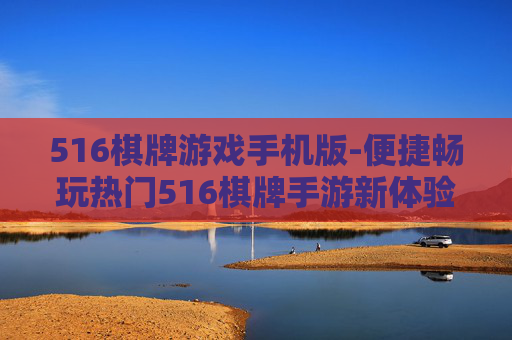 516棋牌游戏手机版-便捷畅玩热门516棋牌手游新体验 516棋牌游戏手机版-便捷畅玩热门516棋牌手游新体验