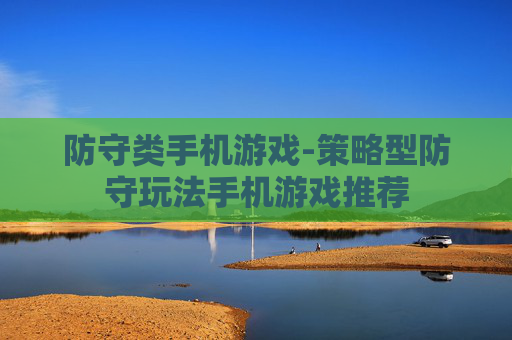 防守类手机游戏-策略型防守玩法手机游戏推荐 防守类手机游戏-策略型防守玩法手机游戏推荐