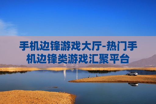 手机边锋游戏大厅-热门手机边锋类游戏汇聚平台