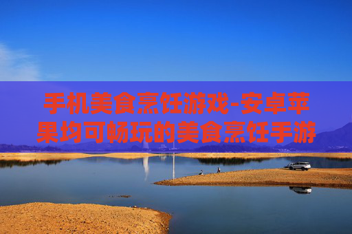 手机美食烹饪游戏-安卓苹果均可畅玩的美食烹饪手游 手机美食烹饪游戏-安卓苹果均可畅玩的美食烹饪手游