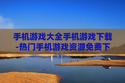 手机游戏大全手机游戏下载-热门手机游戏资源免费下载汇总 手机游戏大全手机游戏下载-热门手机游戏资源免费下载汇总