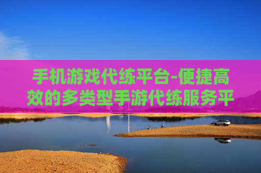 手机游戏代练平台-便捷高效的多类型手游代练服务平台 手机游戏代练平台-便捷高效的多类型手游代练服务平台