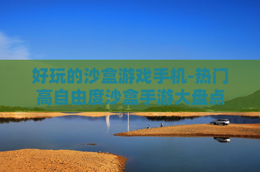 好玩的沙盒游戏手机-热门高自由度沙盒手游大盘点 好玩的沙盒游戏手机-热门高自由度沙盒手游大盘点