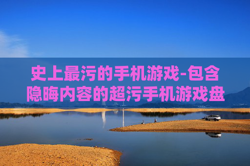 史上最污的手机游戏-包含隐晦内容的超污手机游戏盘点