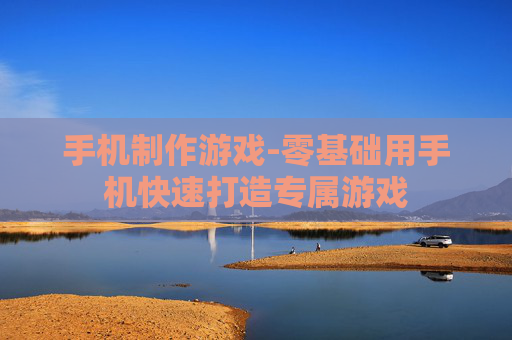 手机制作游戏-零基础用手机快速打造专属游戏 手机制作游戏-零基础用手机快速打造专属游戏