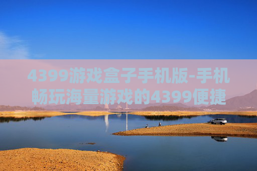 4399游戏盒子手机版-手机畅玩海量游戏的4399便捷工具 4399游戏盒子手机版-手机畅玩海量游戏的4399便捷工具