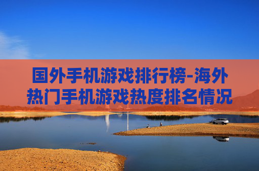 国外手机游戏排行榜-海外热门手机游戏热度排名情况 国外手机游戏排行榜-海外热门手机游戏热度排名情况
