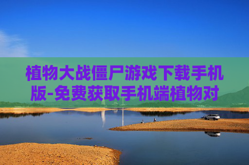 植物大战僵尸游戏下载手机版-免费获取手机端植物对战僵尸游戏资源