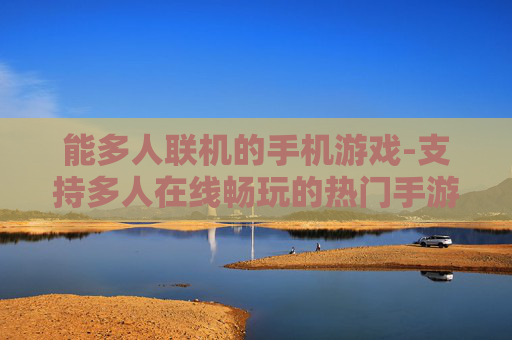 能多人联机的手机游戏-支持多人在线畅玩的热门手游推荐 能多人联机的手机游戏-支持多人在线畅玩的热门手游推荐