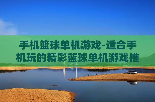 手机篮球单机游戏-适合手机玩的精彩篮球单机游戏推荐