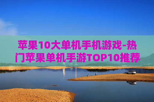 苹果10大单机手机游戏-热门苹果单机手游TOP10推荐 苹果10大单机手机游戏-热门苹果单机手游TOP10推荐