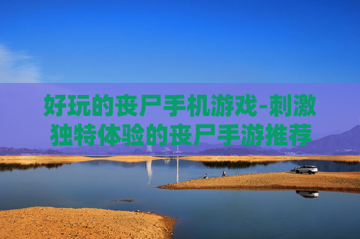 好玩的丧尸手机游戏-刺激独特体验的丧尸手游推荐