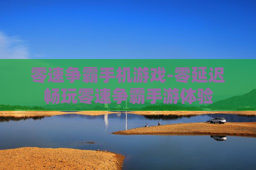 零速争霸手机游戏-零延迟畅玩零速争霸手游体验 零速争霸手机游戏-零延迟畅玩零速争霸手游体验
