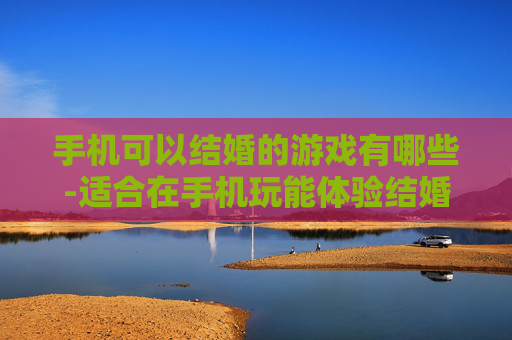 手机可以结婚的游戏有哪些-适合在手机玩能体验结婚玩法的游戏 手机可以结婚的游戏有哪些-适合在手机玩能体验结婚玩法的游戏