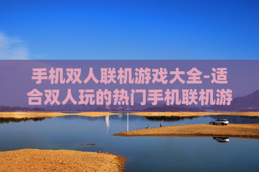 手机双人联机游戏大全-适合双人玩的热门手机联机游戏汇总 手机双人联机游戏大全-适合双人玩的热门手机联机游戏汇总