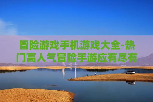 冒险游戏手机游戏大全-热门高人气冒险手游应有尽有