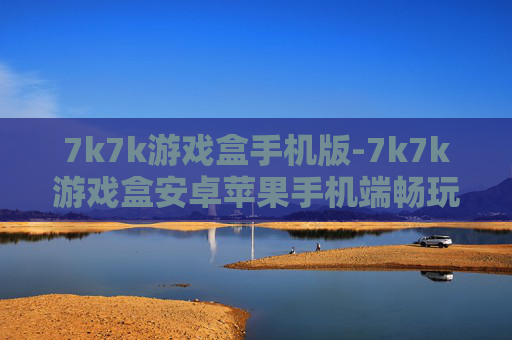 7k7k游戏盒手机版-7k7k游戏盒安卓苹果手机端畅玩选择 7k7k游戏盒手机版-7k7k游戏盒安卓苹果手机端畅玩选择