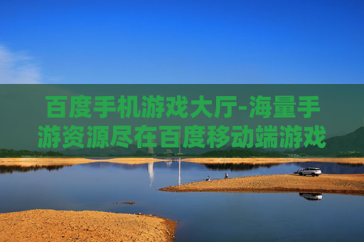 百度手机游戏大厅-海量手游资源尽在百度移动端游戏平台 百度手机游戏大厅-海量手游资源尽在百度移动端游戏平台
