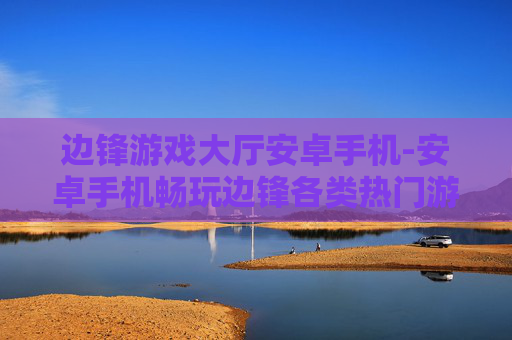 边锋游戏大厅安卓手机-安卓手机畅玩边锋各类热门游戏 边锋游戏大厅安卓手机-安卓手机畅玩边锋各类热门游戏