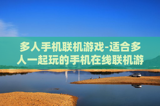 多人手机联机游戏-适合多人一起玩的手机在线联机游戏 多人手机联机游戏-适合多人一起玩的手机在线联机游戏