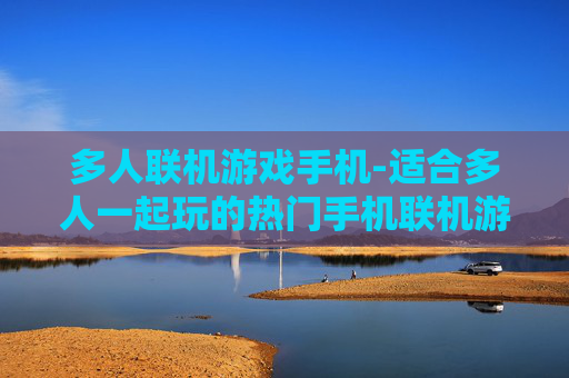 多人联机游戏手机-适合多人一起玩的热门手机联机游戏