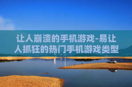 让人崩溃的手机游戏-易让人抓狂的热门手机游戏类型 让人崩溃的手机游戏-易让人抓狂的热门手机游戏类型