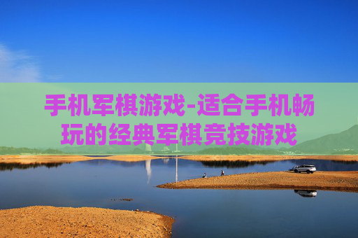 手机军棋游戏-适合手机畅玩的经典军棋竞技游戏 手机军棋游戏-适合手机畅玩的经典军棋竞技游戏