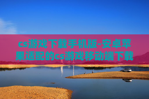 cs游戏下载手机版-安卓苹果适配的cs游戏移动端下载 cs游戏下载手机版-安卓苹果适配的cs游戏移动端下载