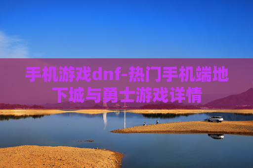手机游戏dnf-热门手机端地下城与勇士游戏详情 手机游戏dnf-热门手机端地下城与勇士游戏详情
